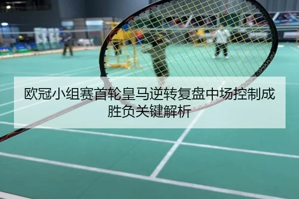 欧冠小组赛首轮皇马逆转复盘中场控制成胜负关键解析