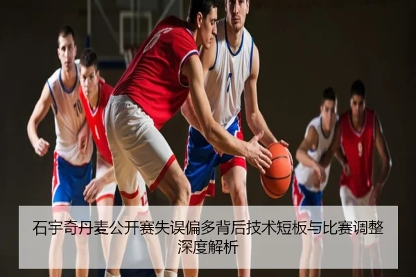 石宇奇丹麦公开赛失误偏多背后技术短板与比赛调整深度解析